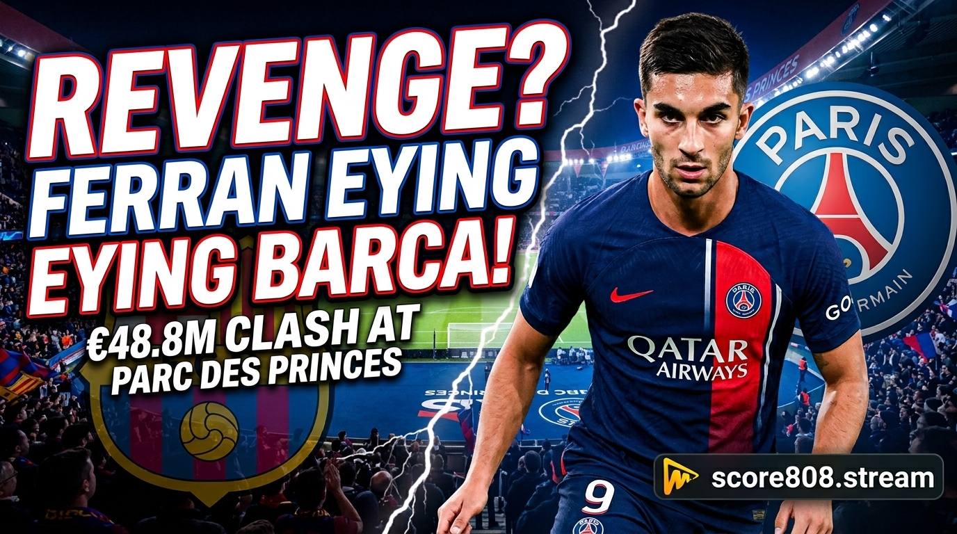 Ferran Torres Revenge: PSG Star Faces Barcelona